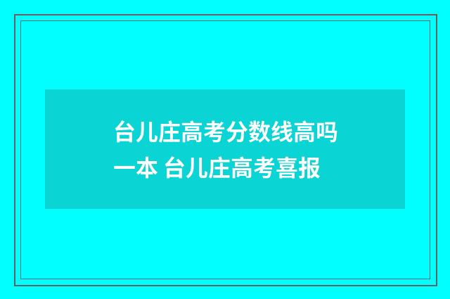 台儿庄高考分数线高吗一本 台儿庄高考喜报