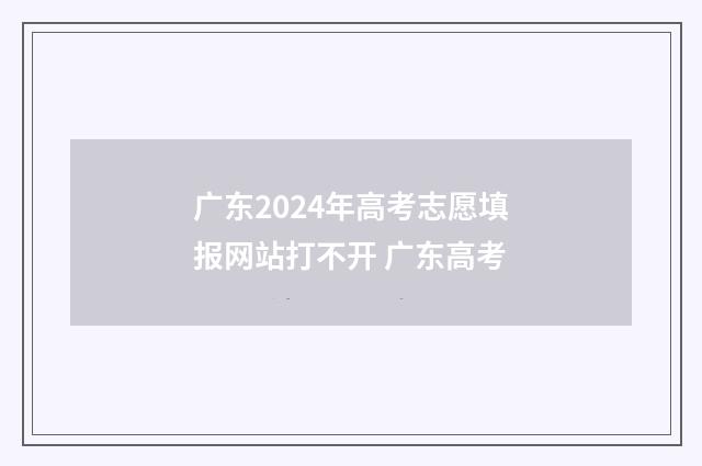 广东2024年高考志愿填报网站打不开 广东高考