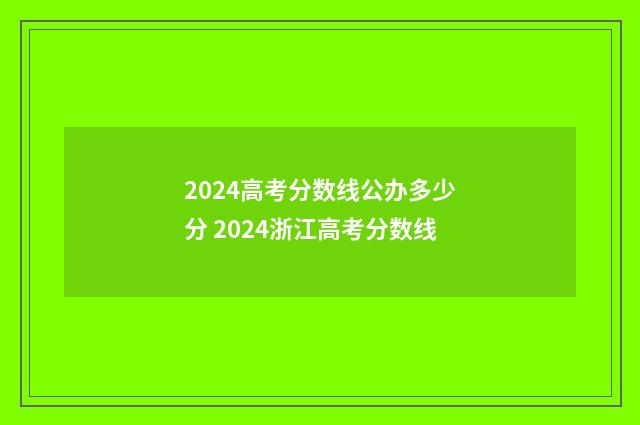 2024高考分数线公办多少分 2024浙江高考分数线