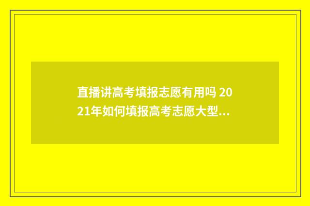 直播讲高考填报志愿有用吗 2021年如何填报高考志愿大型线上直播报告会