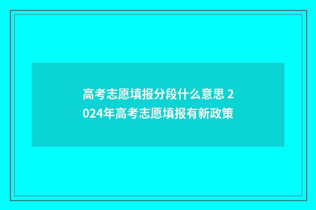 高考志愿填报分段什么意思 2024年高考志愿填报有新政策
