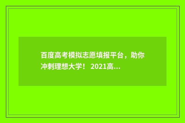 百度高考模拟志愿填报平台，助你冲刺理想大学！ 2021高考模拟志愿报考官网