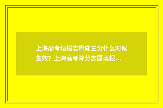 上海高考填报志愿降三分什么时候生效？上海高考降分志愿填报流程 上海高考填报志愿的时间