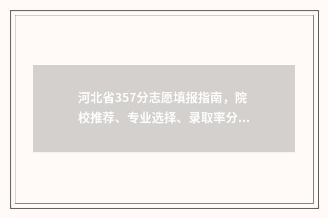 河北省357分志愿填报指南，院校推荐、专业选择、录取率分析 2021高考河北志愿