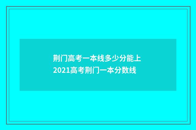 荆门高考一本线多少分能上 2021高考荆门一本分数线