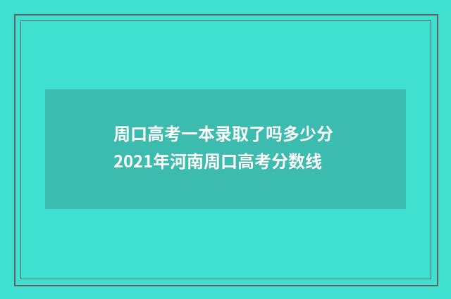 周口高考一本录取了吗多少分 2021年河南周口高考分数线