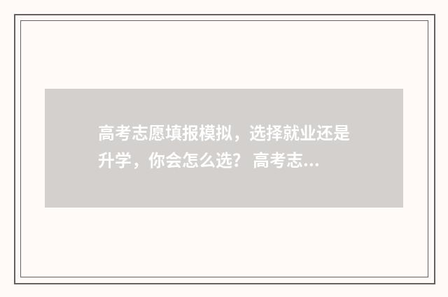 高考志愿填报模拟，选择就业还是升学，你会怎么选？ 高考志愿填报模拟入口2024