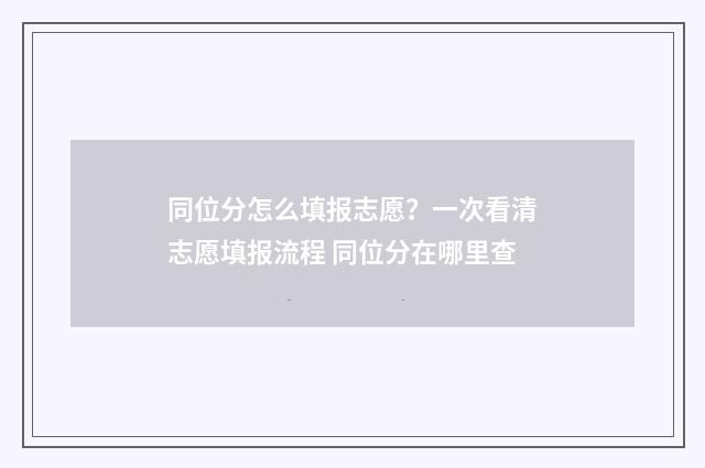 同位分怎么填报志愿？一次看清志愿填报流程 同位分在哪里查