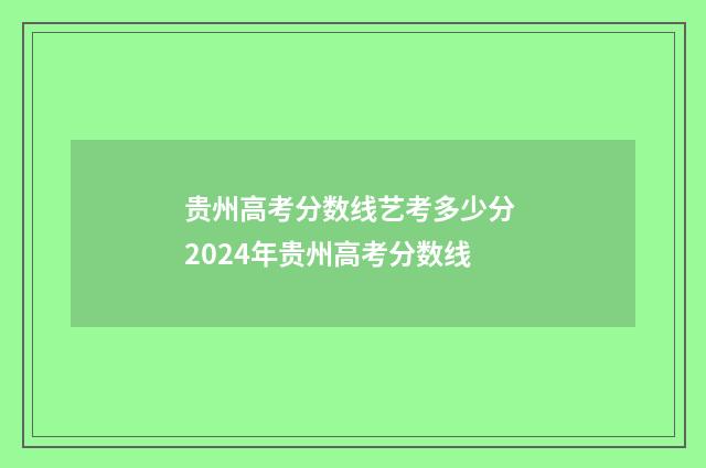 贵州高考分数线艺考多少分 2024年贵州高考分数线