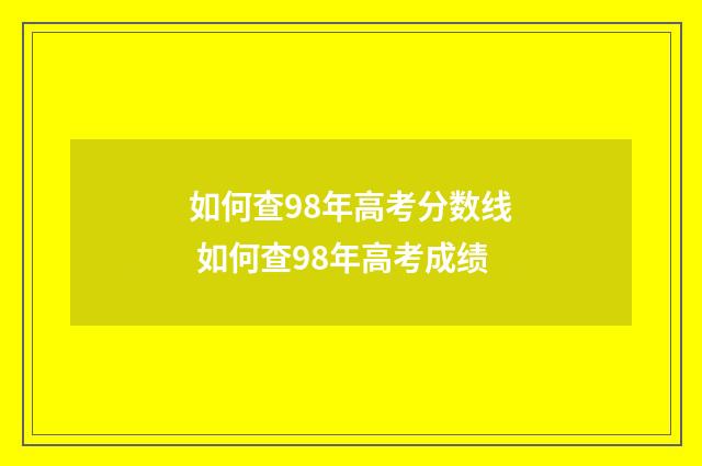 如何查98年高考分数线 如何查98年高考成绩