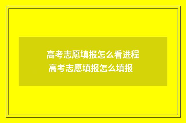 高考志愿填报怎么看进程 高考志愿填报怎么填报