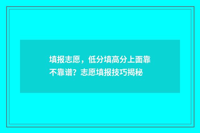 填报志愿，低分填高分上面靠不靠谱？志愿填报技巧揭秘