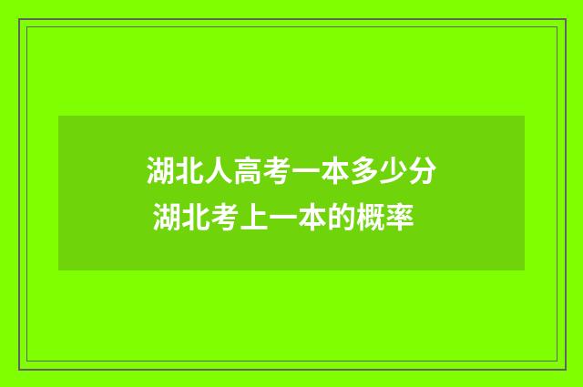 湖北人高考一本多少分 湖北考上一本的概率
