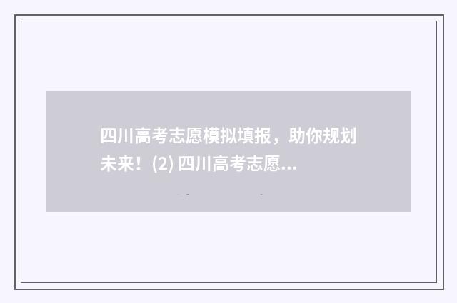 四川高考志愿模拟填报，助你规划未来！(2) 四川高考志愿模拟填报截止时间