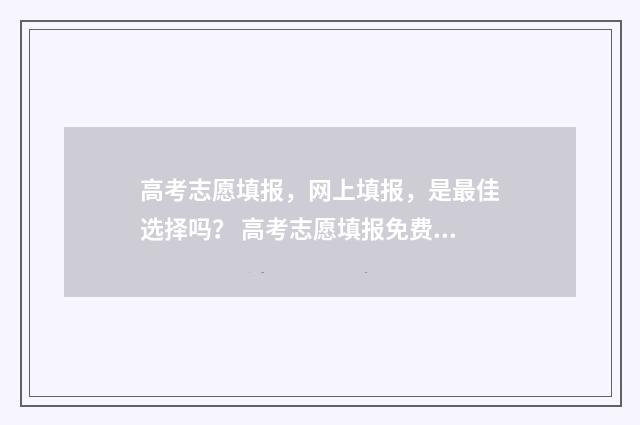 高考志愿填报，网上填报，是最佳选择吗？ 高考志愿填报免费软件