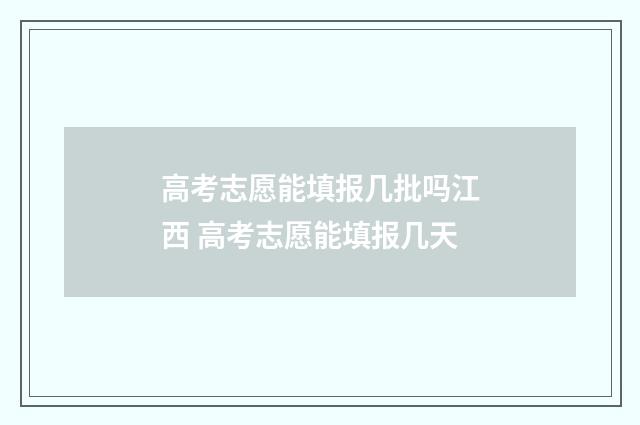 高考志愿能填报几批吗江西 高考志愿能填报几天