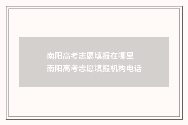 南阳高考志愿填报在哪里 南阳高考志愿填报机构电话