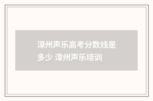 漳州声乐高考分数线是多少 漳州声乐培训