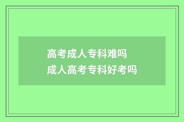 高考成人专科难吗 成人高考专科好考吗
