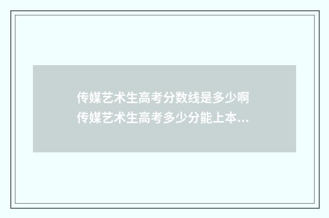 传媒艺术生高考分数线是多少啊 传媒艺术生高考多少分能上本科大学