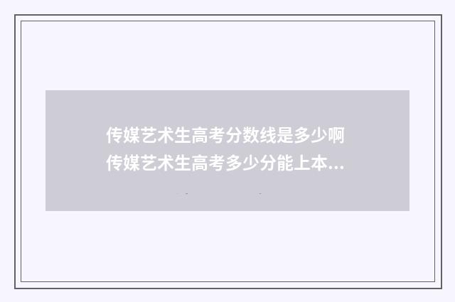 传媒艺术生高考分数线是多少啊 传媒艺术生高考多少分能上本科大学