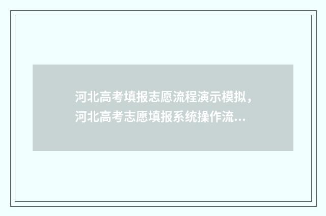 河北高考填报志愿流程演示模拟，河北高考志愿填报系统操作流程 河北高考填报志愿注意事项