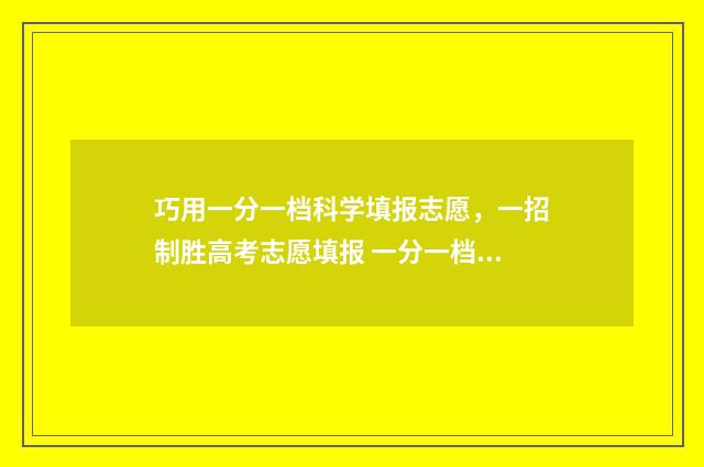 巧用一分一档科学填报志愿，一招制胜高考志愿填报 一分一档是干嘛的