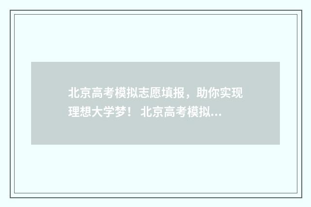 北京高考模拟志愿填报，助你实现理想大学梦！ 北京高考模拟志愿怎么填