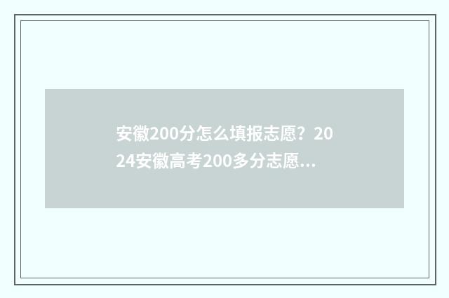 安徽200分怎么填报志愿？2024安徽高考200多分志愿填报指南 安徽高考200分左右能上什么学校