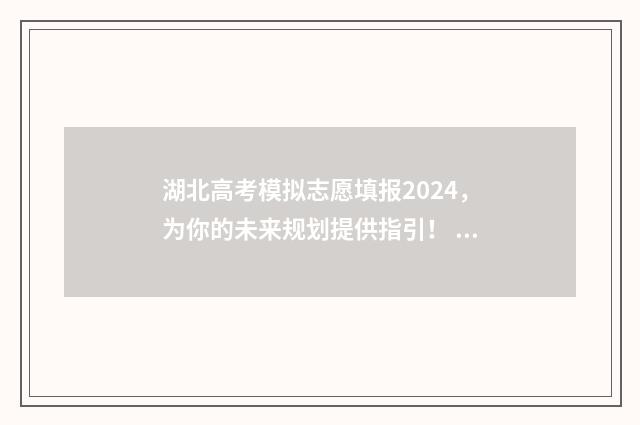 湖北高考模拟志愿填报2024，为你的未来规划提供指引！ 湖北高考模拟志愿填报网站 2024