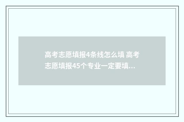 高考志愿填报4条线怎么填 高考志愿填报45个专业一定要填满吗