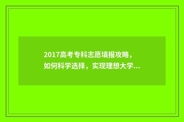 2017高考专科志愿填报攻略，如何科学选择，实现理想大学梦？ 2017年专科录取分数线是多少