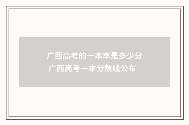 广西高考的一本率是多少分 广西高考一本分数线公布