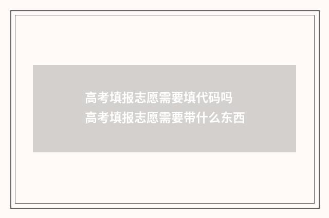 高考填报志愿需要填代码吗 高考填报志愿需要带什么东西