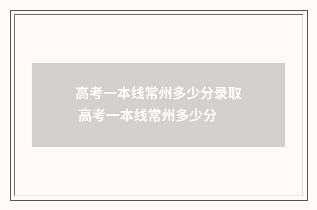 高考一本线常州多少分录取 高考一本线常州多少分