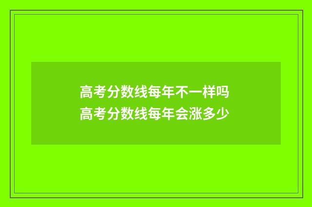 高考分数线每年不一样吗 高考分数线每年会涨多少