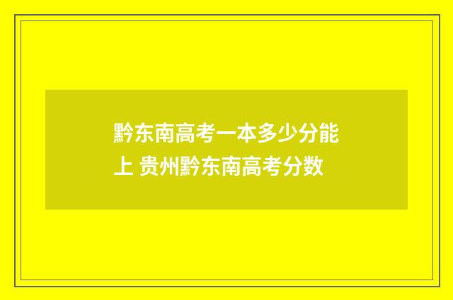 黔东南高考一本多少分能上 贵州黔东南高考分数