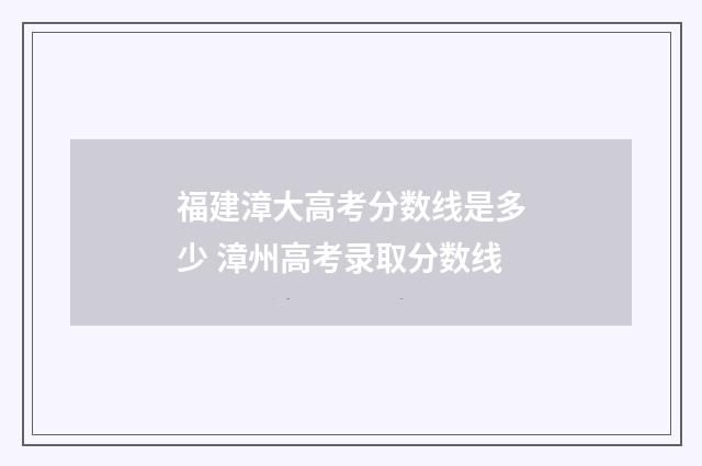 福建漳大高考分数线是多少 漳州高考录取分数线