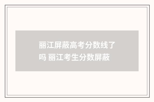 丽江屏蔽高考分数线了吗 丽江考生分数屏蔽