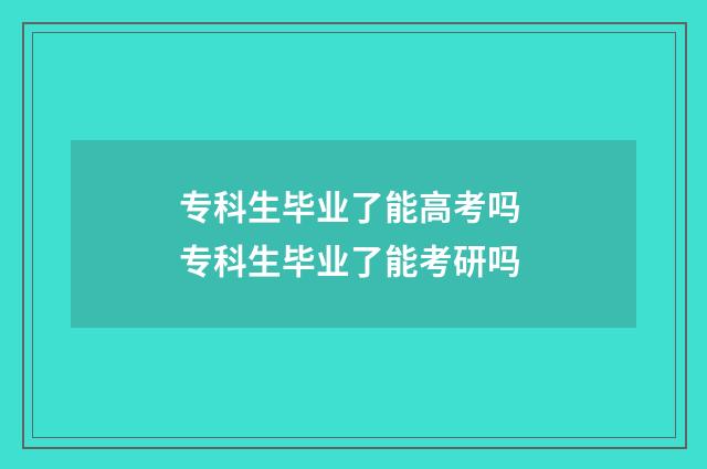 专科生毕业了能高考吗 专科生毕业了能考研吗