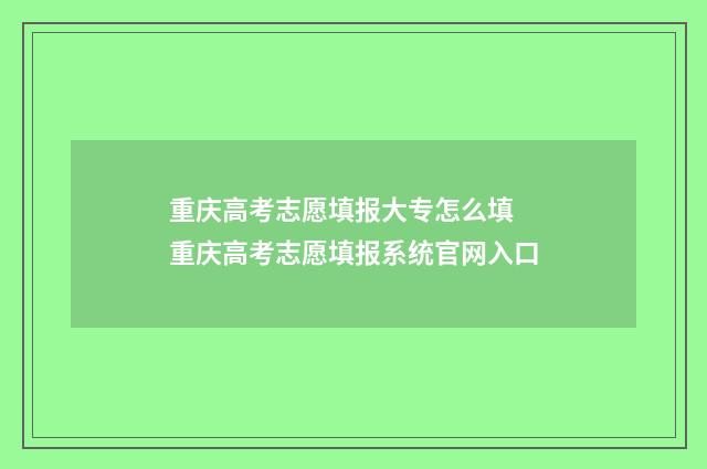 重庆高考志愿填报大专怎么填 重庆高考志愿填报系统官网入口