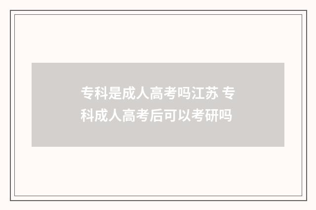 专科是成人高考吗江苏 专科成人高考后可以考研吗