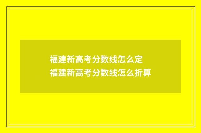 福建新高考分数线怎么定 福建新高考分数线怎么折算