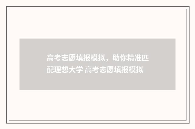 高考志愿填报模拟，助你精准匹配理想大学 高考志愿填报模拟