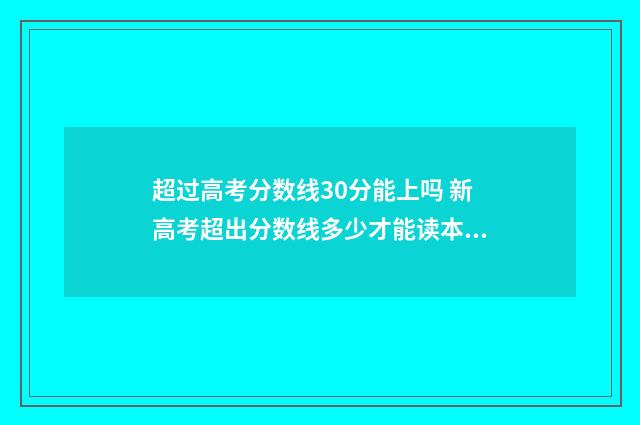 超过高考分数线30分能上吗 新高考超出分数线多少才能读本科