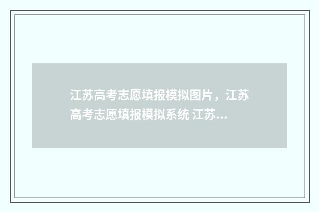 江苏高考志愿填报模拟图片，江苏高考志愿填报模拟系统 江苏高考志愿填报模拟