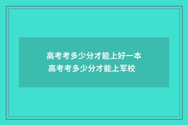 高考考多少分才能上好一本 高考考多少分才能上军校