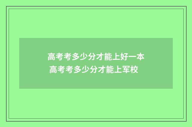 高考考多少分才能上好一本 高考考多少分才能上军校