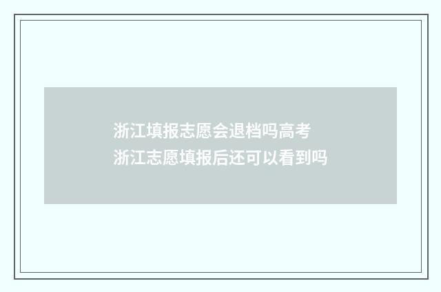 浙江填报志愿会退档吗高考 浙江志愿填报后还可以看到吗