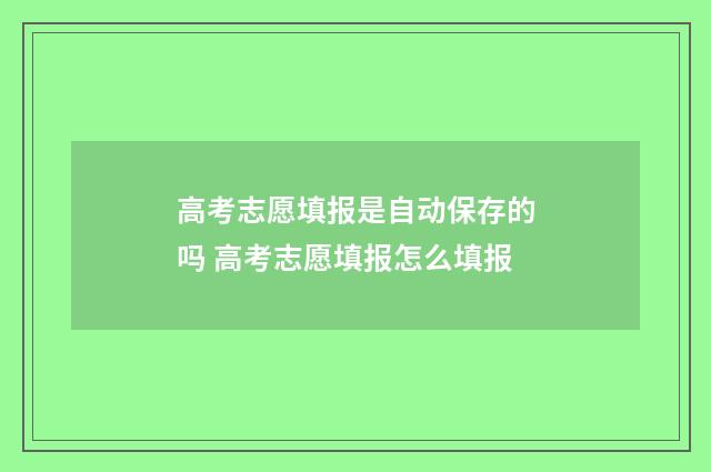 高考志愿填报是自动保存的吗 高考志愿填报怎么填报